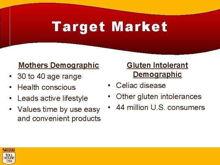 Target Market • • Mothers Demographic Gluten Intolerant Demographic 30 to 40 age range