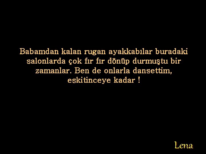 Babamdan kalan rugan ayakkabılar buradaki salonlarda çok fır dönüp durmuştu bir zamanlar. Ben de