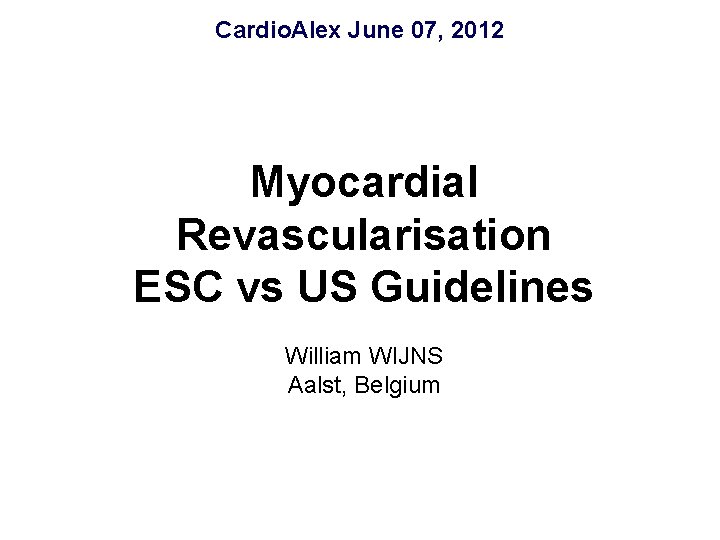 Cardio. Alex June 07, 2012 Myocardial Revascularisation ESC vs US Guidelines William WIJNS Aalst,
