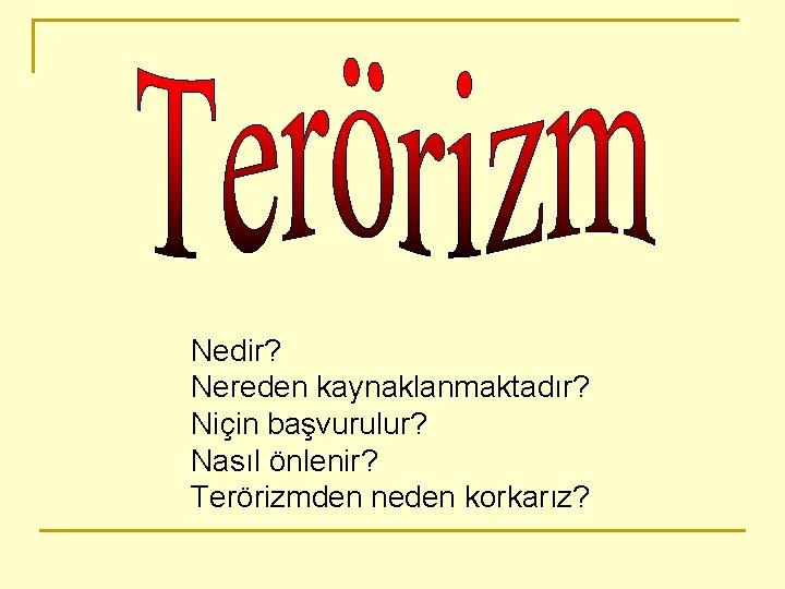 Nedir? Nereden kaynaklanmaktadır? Niçin başvurulur? Nasıl önlenir? Terörizmden neden korkarız? 