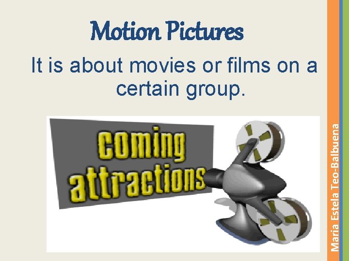 Motion Pictures Maria Estela Teo-Balbuena It is about movies or films on a certain