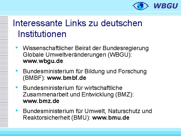 Interessante Links zu deutschen Institutionen • Wissenschaftlicher Beirat der Bundesregierung Globale Umweltveränderungen (WBGU): www.