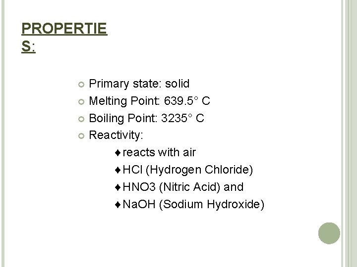 PROPERTIE S: Primary state: solid Melting Point: 639. 5° C Boiling Point: 3235° C