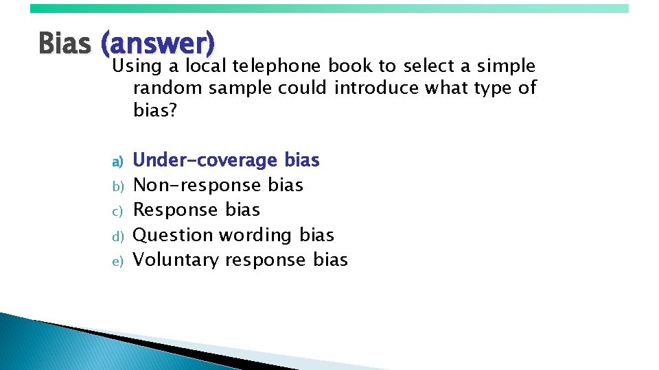 Bias (answer) Using a local telephone book to select a simple random sample could