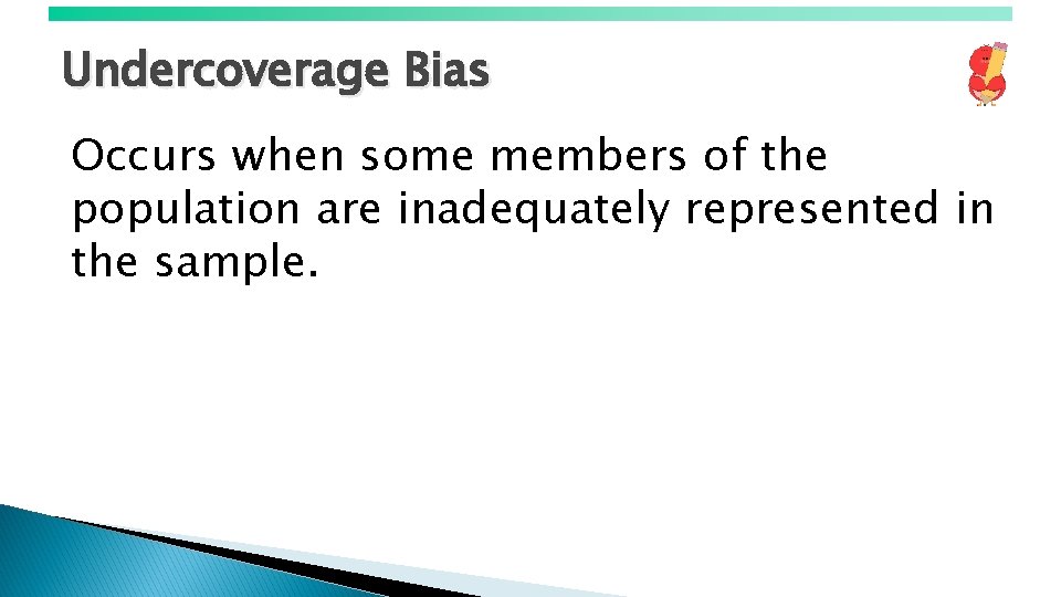 Undercoverage Bias Occurs when some members of the population are inadequately represented in the