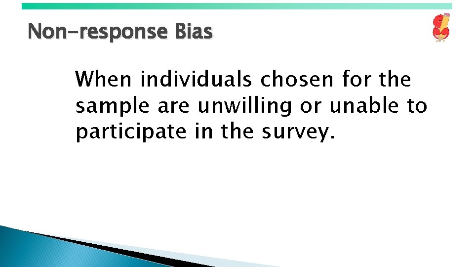 Non-response Bias When individuals chosen for the sample are unwilling or unable to participate