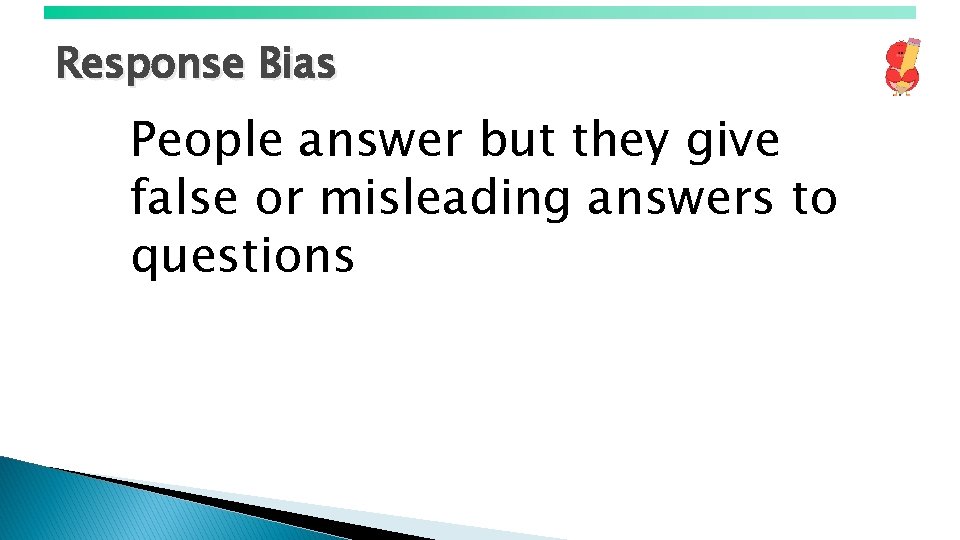 Response Bias People answer but they give false or misleading answers to questions 