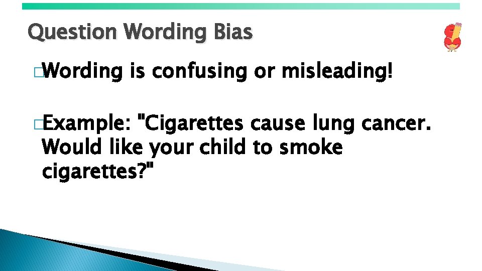 Question Wording Bias �Wording is confusing or misleading! �Example: "Cigarettes cause lung cancer. Would