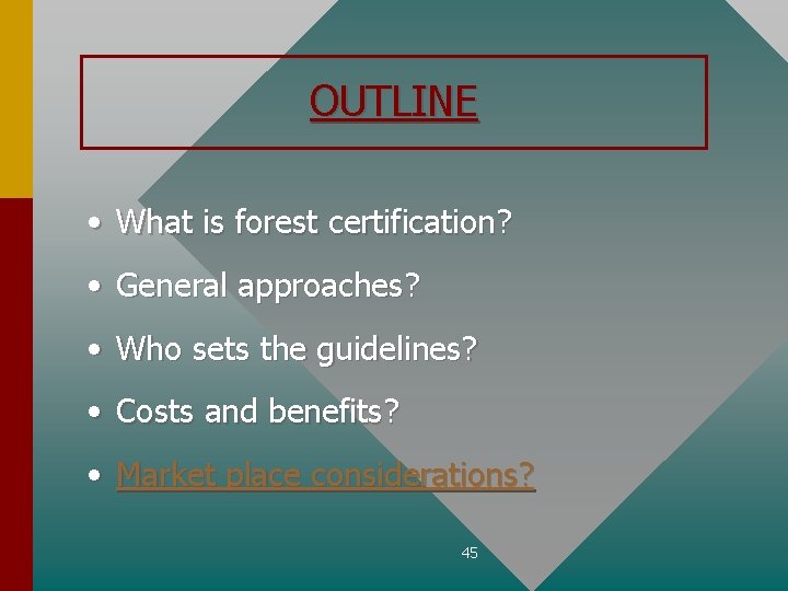 OUTLINE • What is forest certification? • General approaches? • Who sets the guidelines?