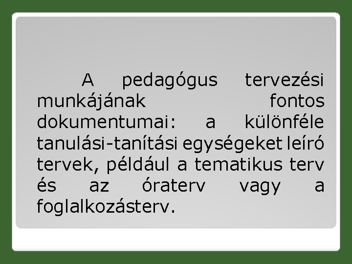  A pedagógus tervezési munkájának fontos dokumentumai: a különféle tanulási-tanítási egységeket leíró tervek, például