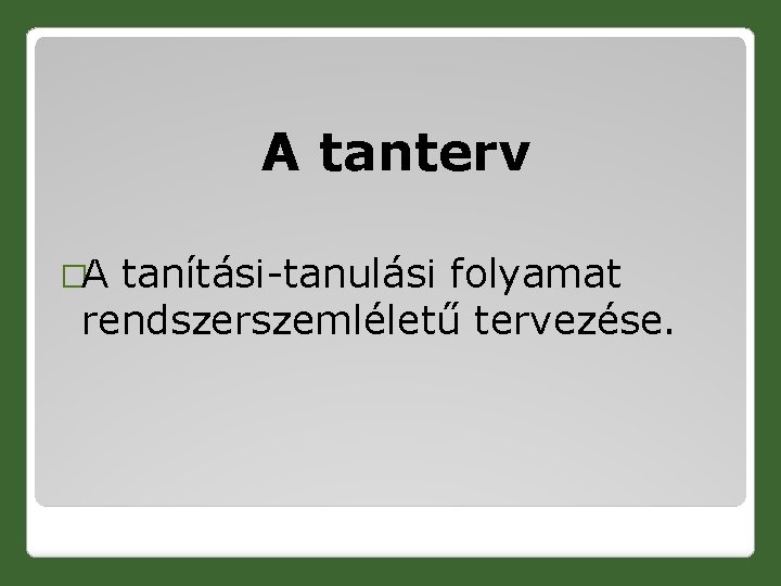 A tanterv �A tanítási-tanulási folyamat rendszerszemléletű tervezése. 