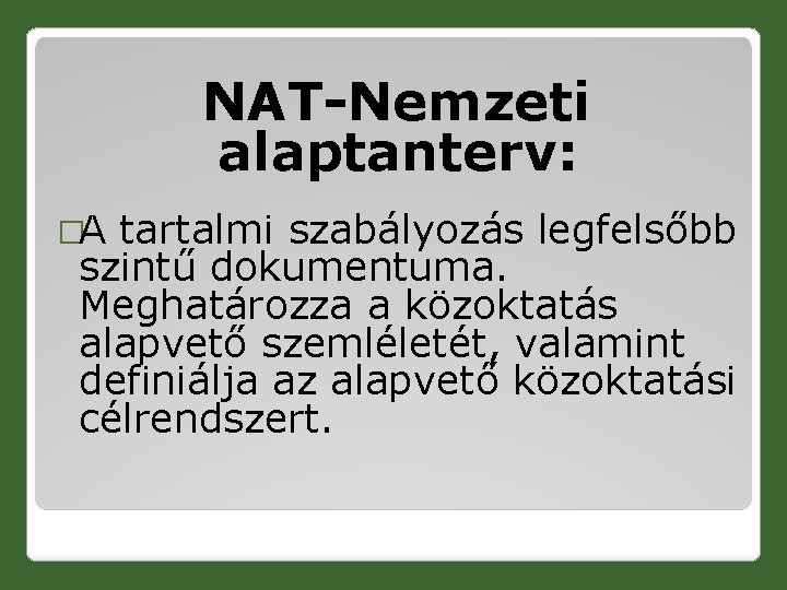 NAT-Nemzeti alaptanterv: �A tartalmi szabályozás legfelsőbb szintű dokumentuma. Meghatározza a közoktatás alapvető szemléletét, valamint