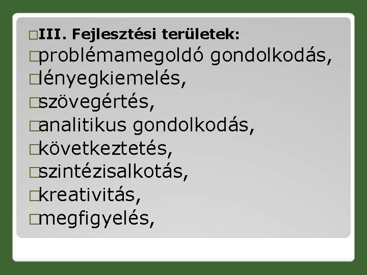 �III. Fejlesztési területek: �problémamegoldó gondolkodás, �lényegkiemelés, �szövegértés, �analitikus gondolkodás, �következtetés, �szintézisalkotás, �kreativitás, �megfigyelés, 