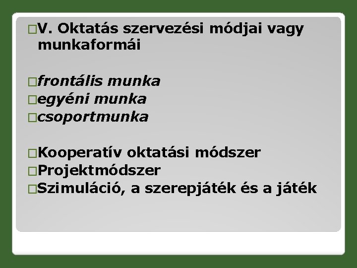 �V. Oktatás szervezési módjai vagy munkaformái �frontális munka �egyéni munka �csoportmunka �Kooperatív oktatási módszer