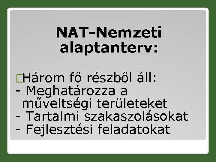 NAT-Nemzeti alaptanterv: �Három fő részből áll: - Meghatározza a műveltségi területeket - Tartalmi szakaszolásokat