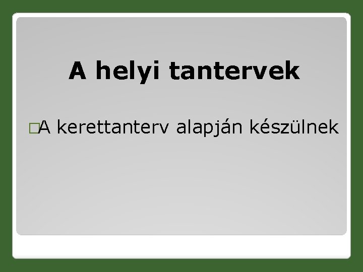 A helyi tantervek �A kerettanterv alapján készülnek 