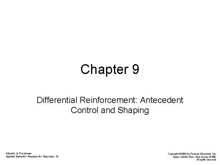 Chapter 9 Differential Reinforcement: Antecedent Control and Shaping Alberto & Troutman Applied Behavior Analysis