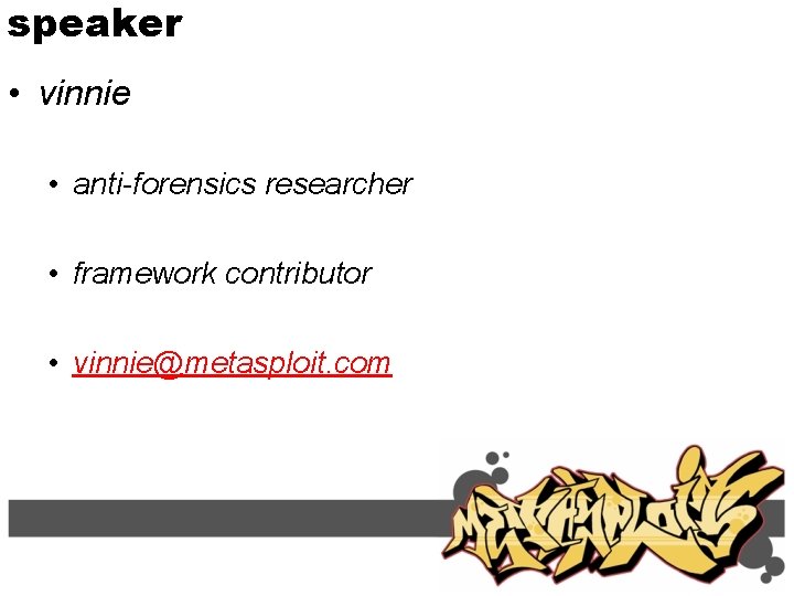 speaker • vinnie • anti-forensics researcher • framework contributor • vinnie@metasploit. com 