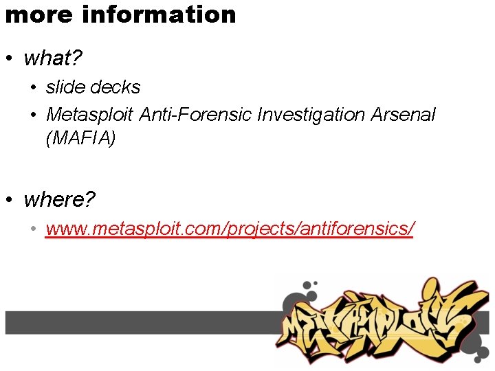 more information • what? • slide decks • Metasploit Anti-Forensic Investigation Arsenal (MAFIA) •