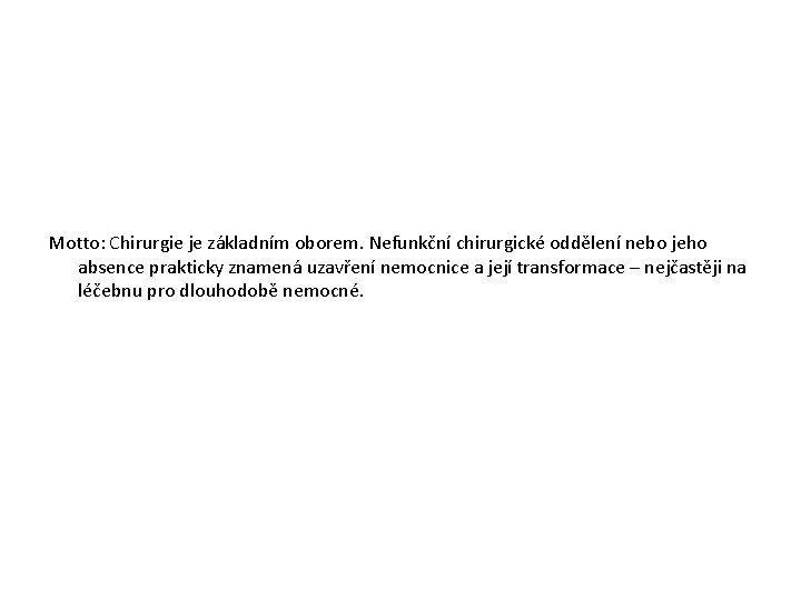 Motto: Chirurgie je základním oborem. Nefunkční chirurgické oddělení nebo jeho absence prakticky znamená uzavření Motto: Chirurgie je základním oborem. Nefunkční chirurgické oddělení nebo jeho absence prakticky znamená uzavření