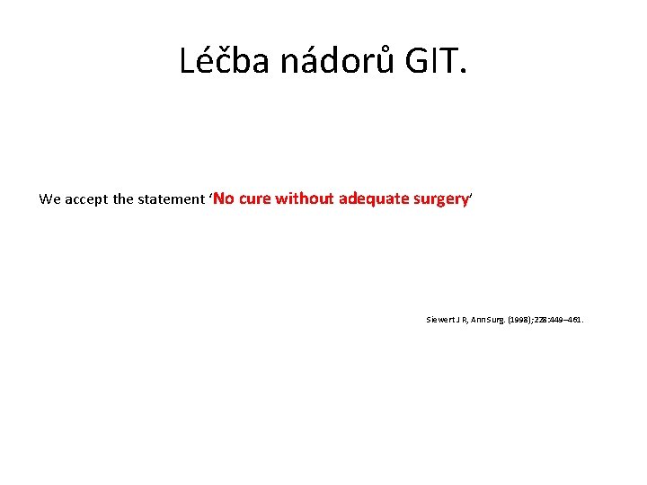 Léčba nádorů GIT. We accept the statement ‘No cure without adequate surgery’ Siewert J Léčba nádorů GIT. We accept the statement ‘No cure without adequate surgery’ Siewert J