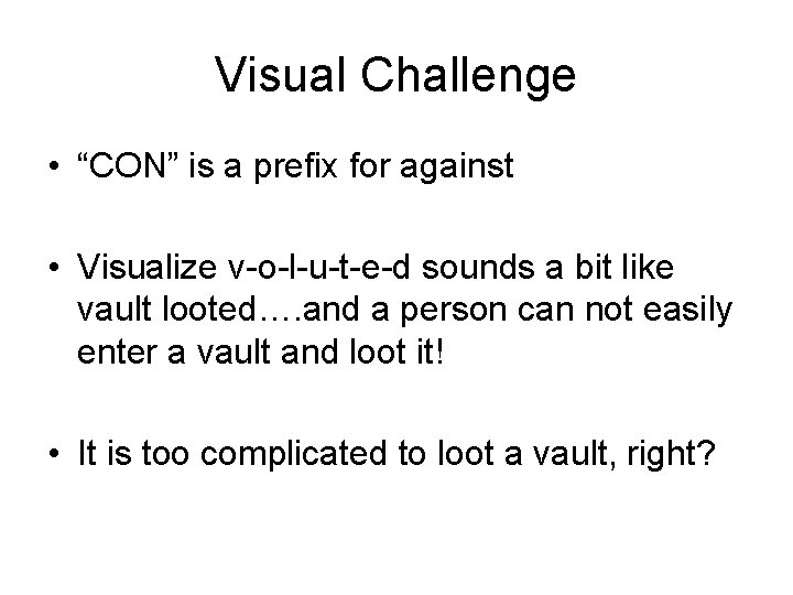Visual Challenge • “CON” is a prefix for against • Visualize v-o-l-u-t-e-d sounds a