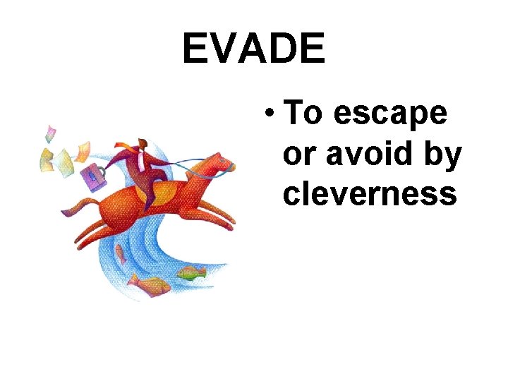 EVADE • To escape or avoid by cleverness 