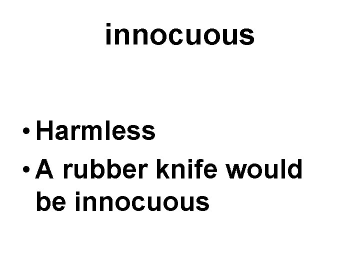 innocuous • Harmless • A rubber knife would be innocuous 