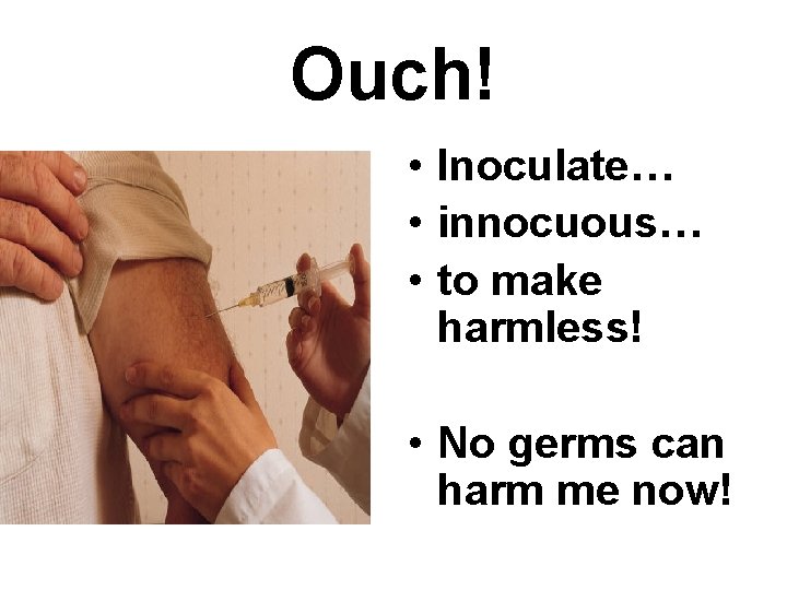 Ouch! • Inoculate… • innocuous… • to make harmless! • No germs can harm