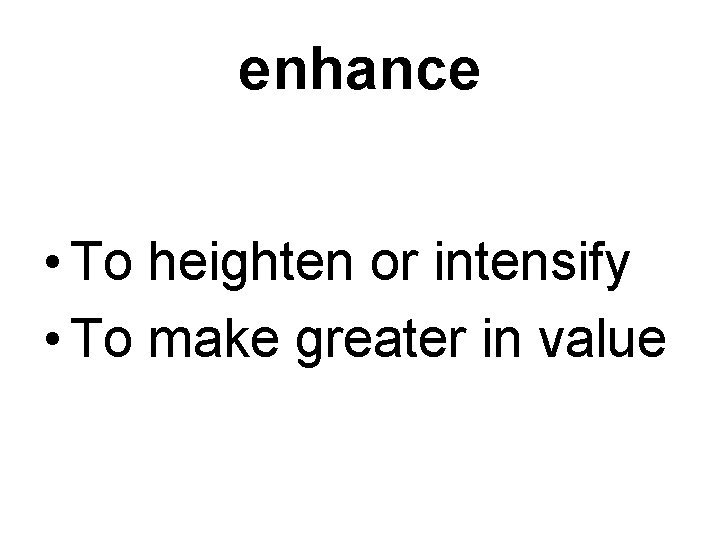 enhance • To heighten or intensify • To make greater in value 