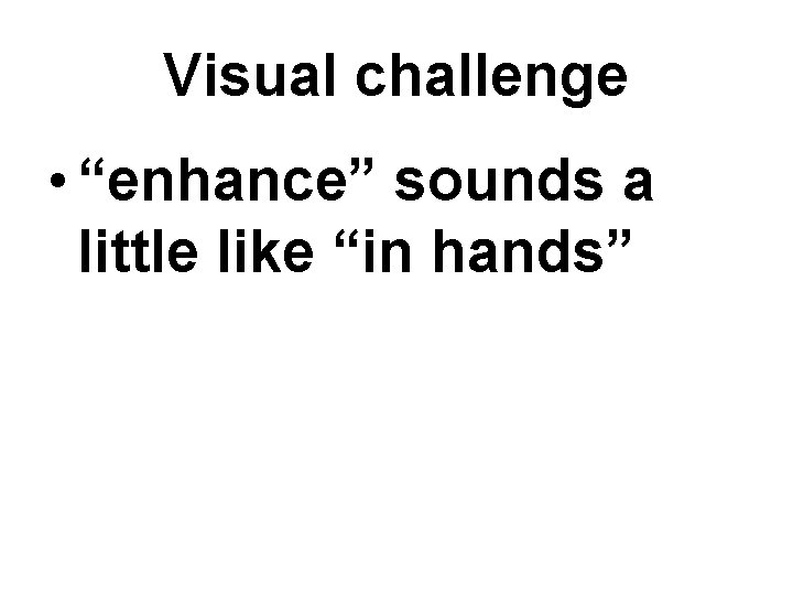 Visual challenge • “enhance” sounds a little like “in hands” 