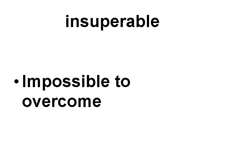 insuperable • Impossible to overcome 