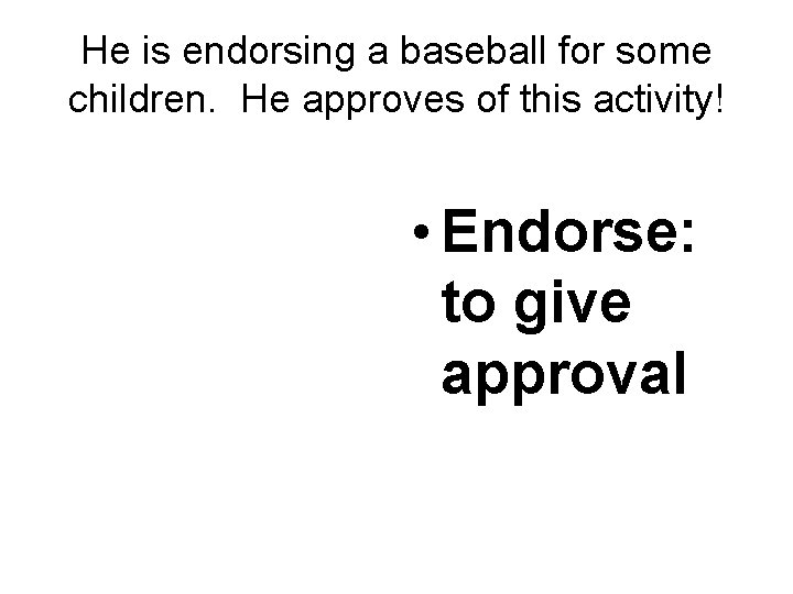He is endorsing a baseball for some children. He approves of this activity! •