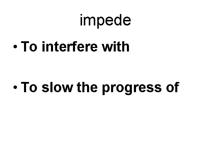 impede • To interfere with • To slow the progress of 