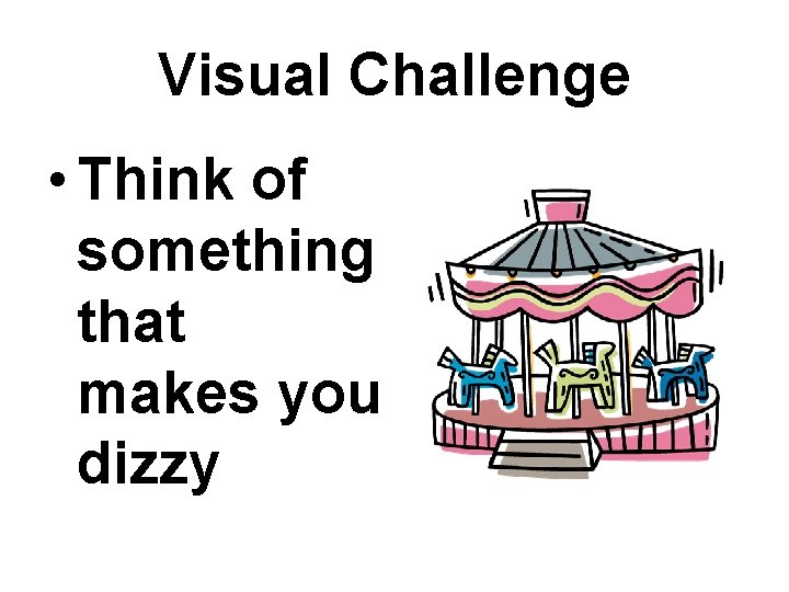 Visual Challenge • Think of something that makes you dizzy 