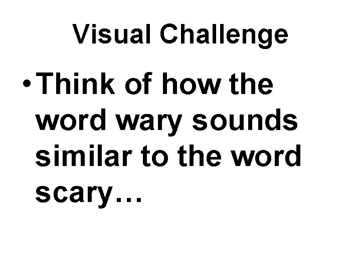 Visual Challenge • Think of how the word wary sounds similar to the word