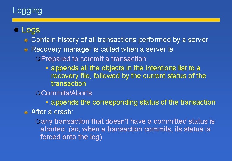 Logging l Logs Contain history of all transactions performed by a server Recovery manager