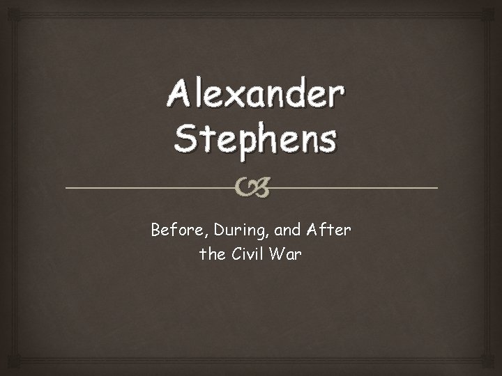 Alexander Stephens Before, During, and After the Civil War 