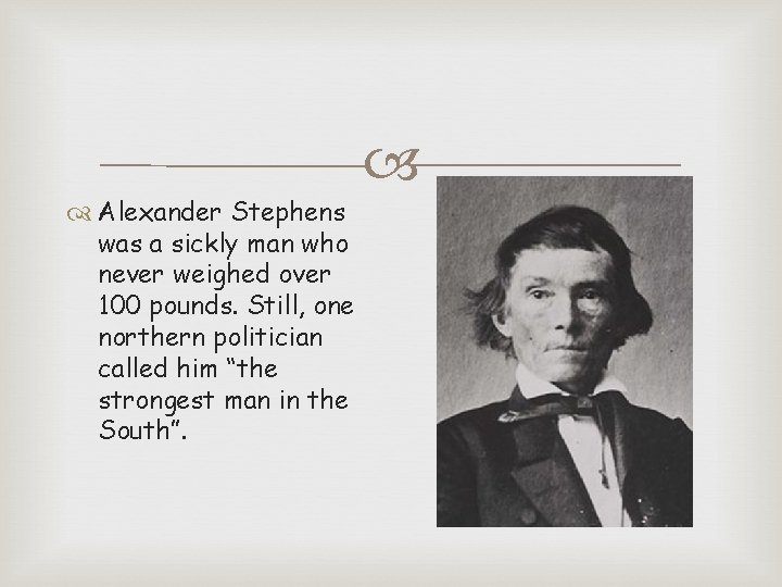  Alexander Stephens was a sickly man who never weighed over 100 pounds. Still,