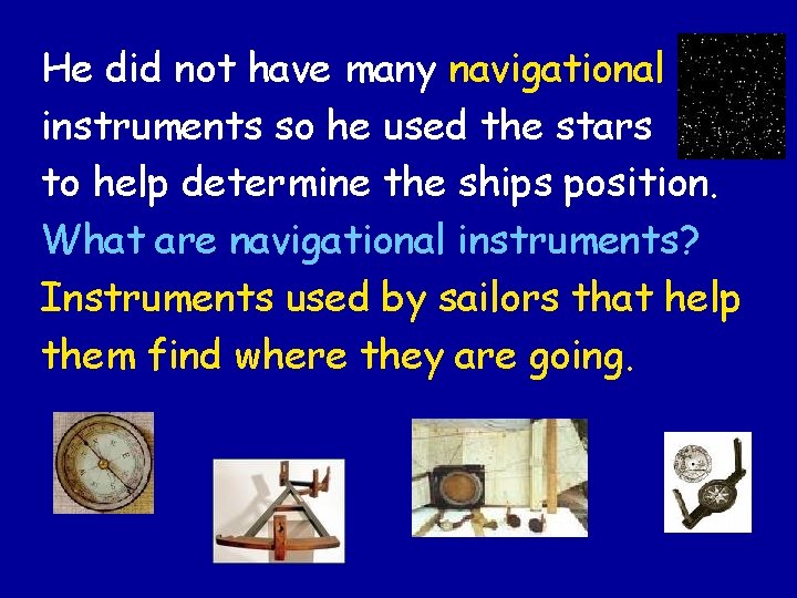 He did not have many navigational instruments so he used the stars to help