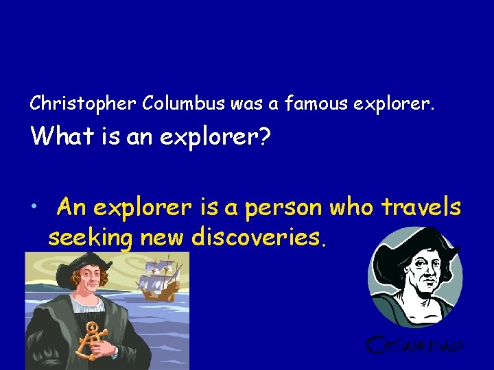 Christopher Columbus was a famous explorer. What is an explorer? • An explorer is