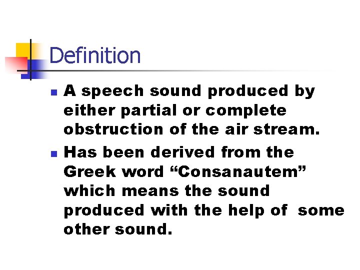 Definition n n A speech sound produced by either partial or complete obstruction of Definition n n A speech sound produced by either partial or complete obstruction of