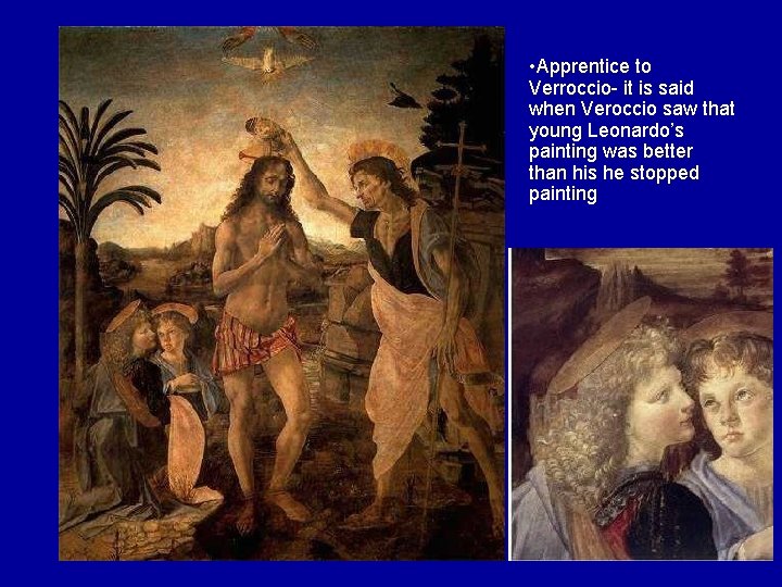  • Apprentice to Verroccio- it is said when Veroccio saw that young Leonardo’s