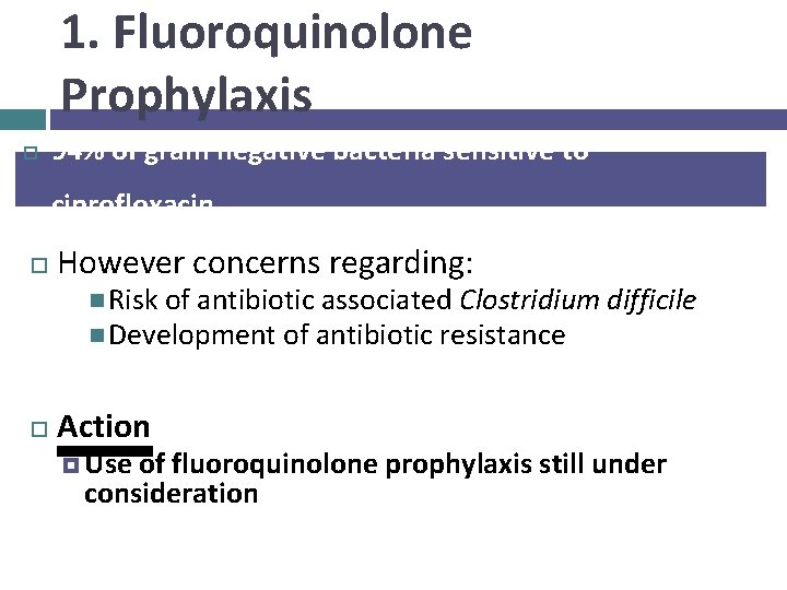 1. Fluoroquinolone Prophylaxis 94% of gram negative bacteria sensitive to ciprofloxacin However concerns regarding: