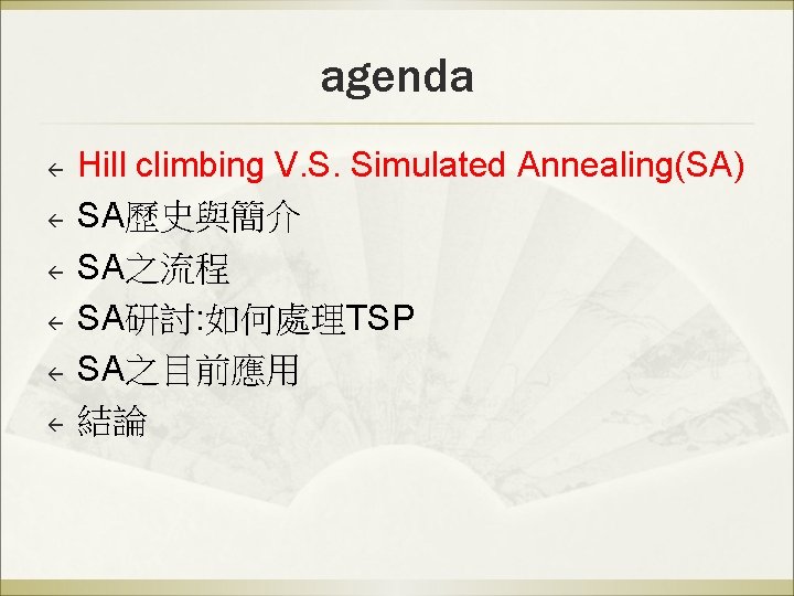 agenda ß ß ß Hill climbing V. S. Simulated Annealing(SA) SA歷史與簡介 SA之流程 SA研討: 如何處理TSP