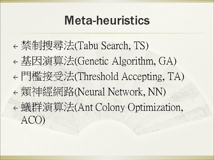 Meta-heuristics 禁制搜尋法(Tabu Search, TS) ß 基因演算法(Genetic Algorithm, GA) ß 門檻接受法(Threshold Accepting, TA) ß 類神經網路(Neural