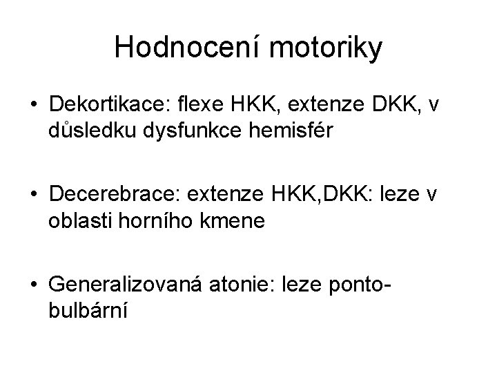 Hodnocení motoriky • Dekortikace: flexe HKK, extenze DKK, v důsledku dysfunkce hemisfér • Decerebrace: