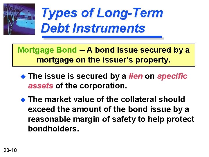 Types of Long-Term Debt Instruments Mortgage Bond -- A bond issue secured by a