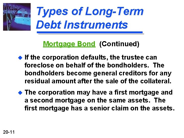 Types of Long-Term Debt Instruments Mortgage Bond (Continued) 20 -11 u If the corporation