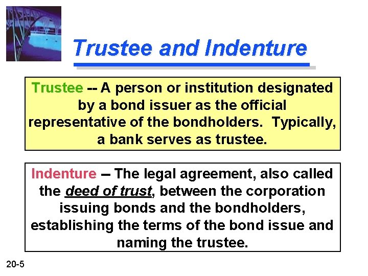 Trustee and Indenture Trustee -- A person or institution designated by a bond issuer